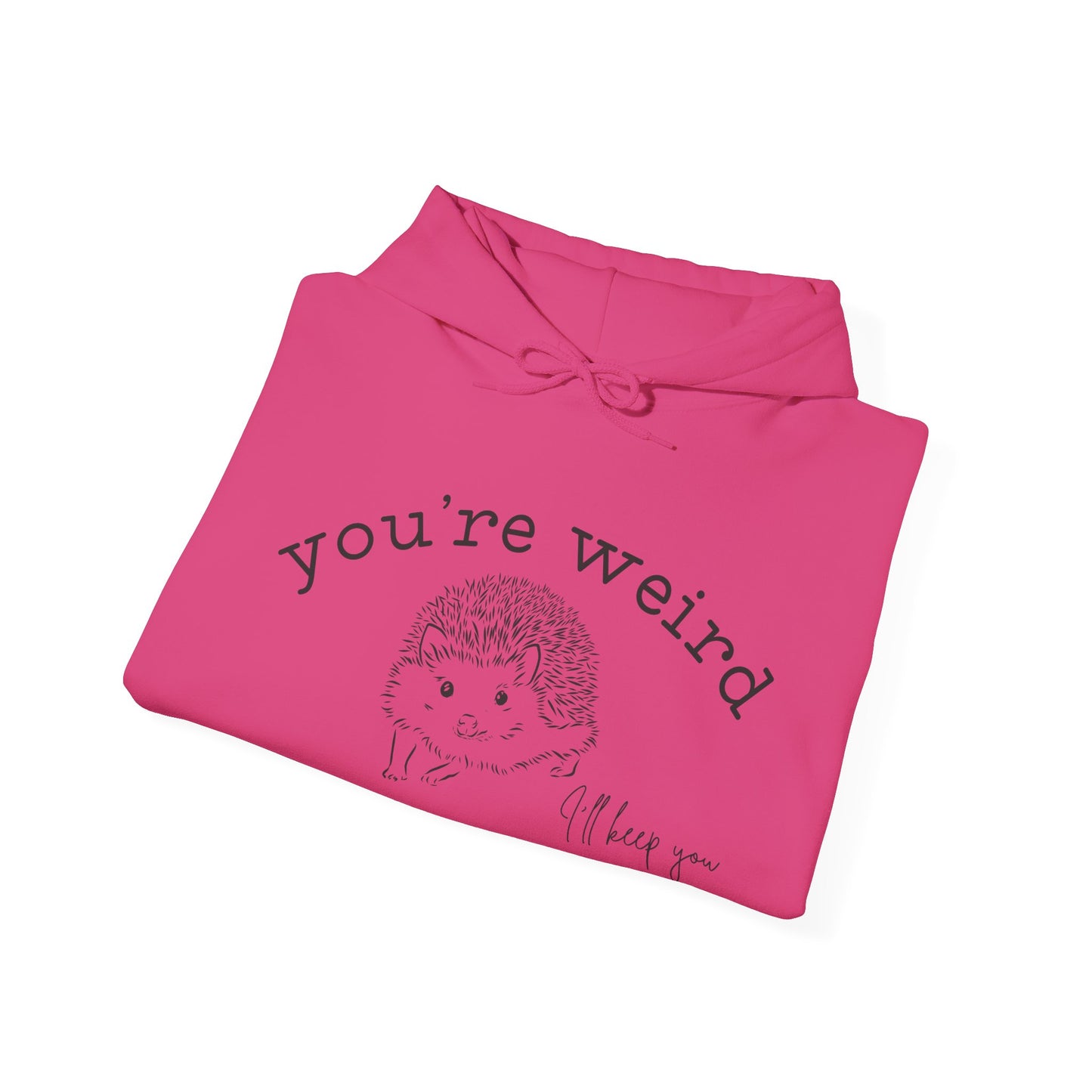 Hedgehog Hoodie "You're Weird I'll Keep You"